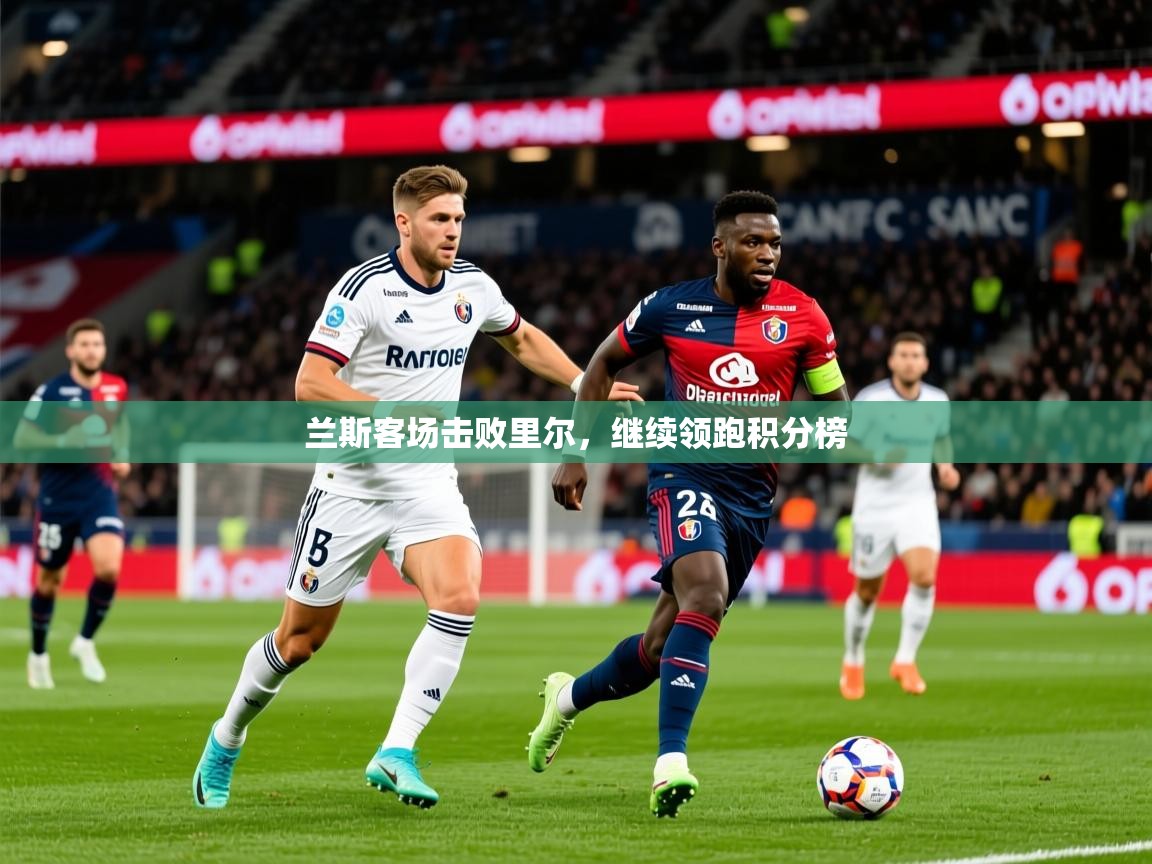 2025九游娱乐app兰斯客场击败里尔，继续领跑积分榜  第1张