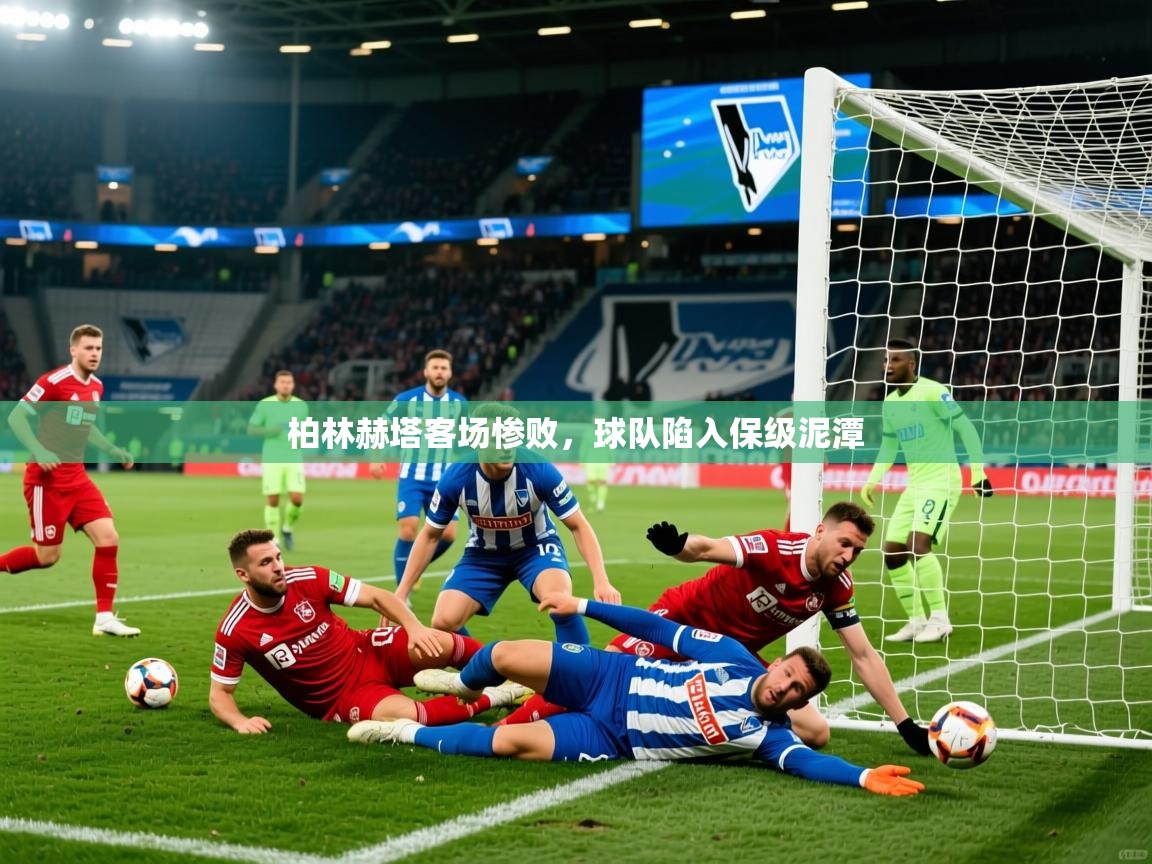 2025九游娱乐app口碑好柏林赫塔客场惨败，球队陷入保级泥潭  第1张