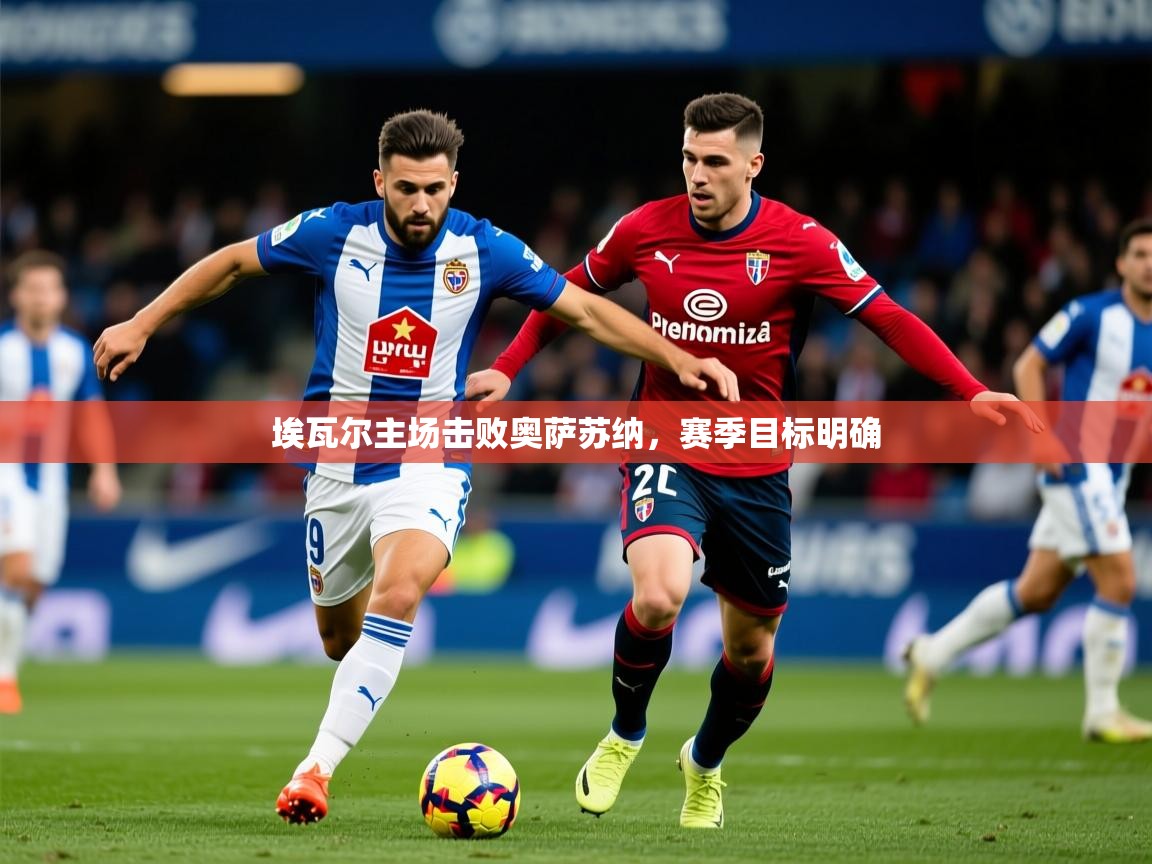 2025九游娱乐app官网下载埃瓦尔主场击败奥萨苏纳，赛季目标明确  第4张