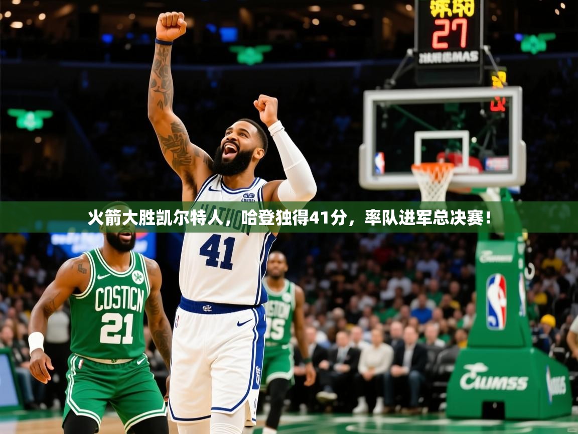 2025久游娱乐app下载火箭大胜凯尔特人，哈登独得41分，率队进军总决赛！  第1张