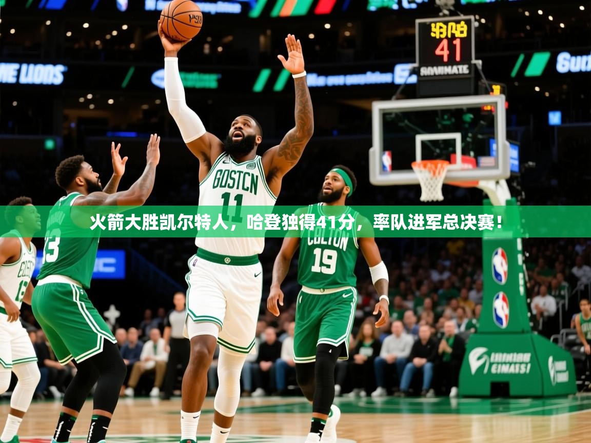 2025久游娱乐app下载火箭大胜凯尔特人，哈登独得41分，率队进军总决赛！  第3张