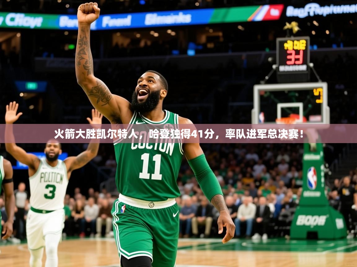 2025久游娱乐app下载火箭大胜凯尔特人，哈登独得41分，率队进军总决赛！  第4张