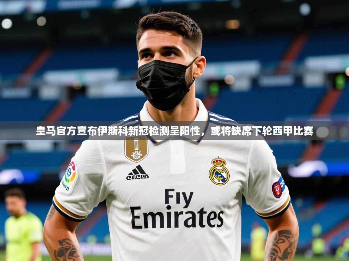2025九游娱乐app赞助了不莱梅皇马官方宣布伊斯科新冠检测呈阳性，或将缺席下轮西甲比赛  第1张