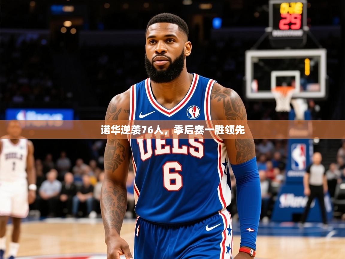 2025九娱游戏官网入口诺华逆袭76人,季后赛一胜领先  第1张