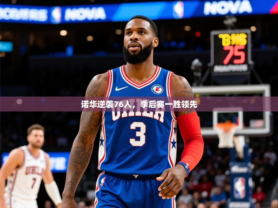 2025九娱游戏官网入口诺华逆袭76人,季后赛一胜领先  第4张