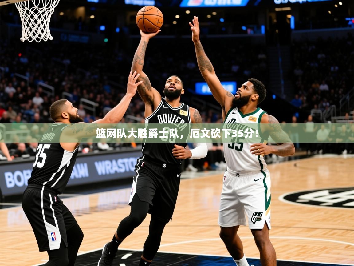 2025九游app下载苹果版篮网队大胜爵士队,厄文砍下35分!  第3张