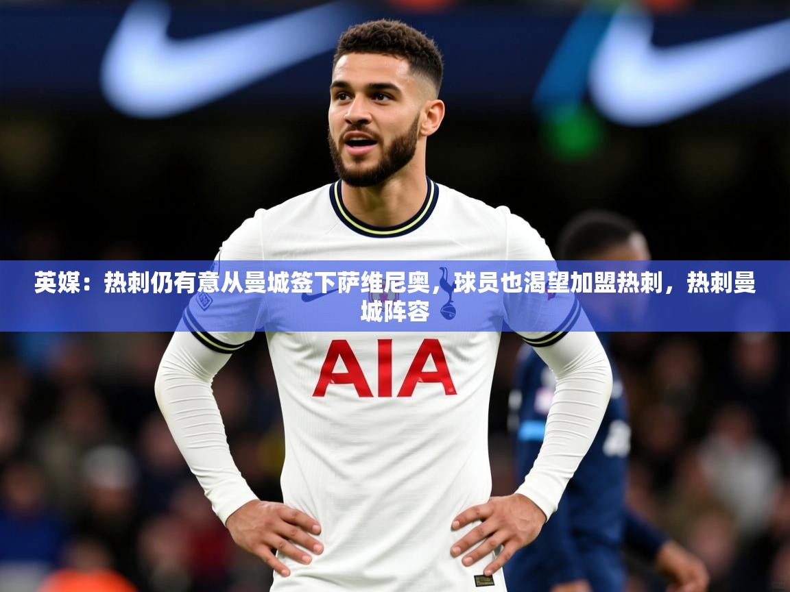 2025九游娱乐app赞助了不莱梅英媒：热刺仍有意从曼城签下萨维尼奥，球员也渴望加盟热刺，热刺曼城阵容  第2张