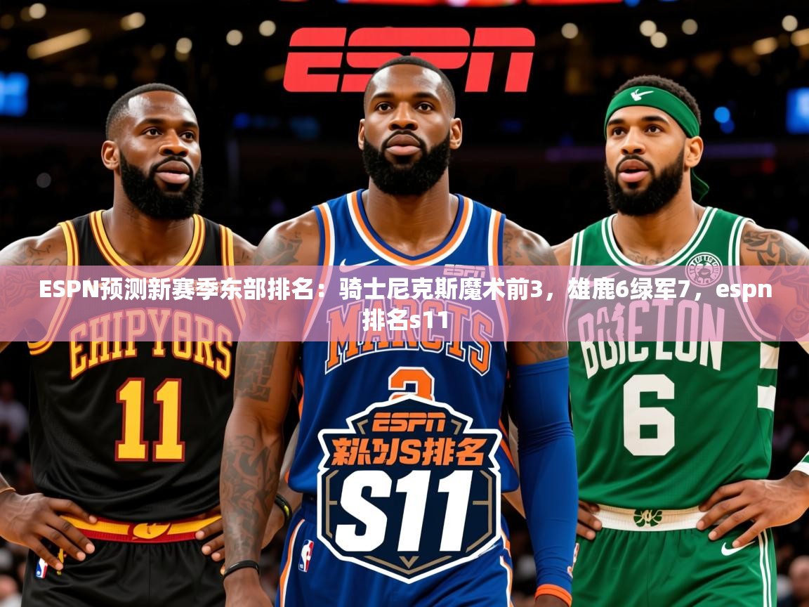 2025久游娱乐app下载ESPN预测新赛季东部排名：骑士尼克斯魔术前3，雄鹿6绿军7，espn排名s11  第1张