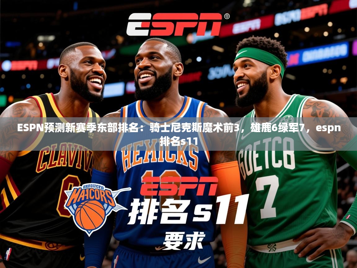 2025久游娱乐app下载ESPN预测新赛季东部排名：骑士尼克斯魔术前3，雄鹿6绿军7，espn排名s11  第2张