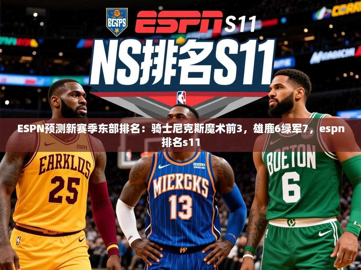 2025久游娱乐app下载ESPN预测新赛季东部排名：骑士尼克斯魔术前3，雄鹿6绿军7，espn排名s11  第3张