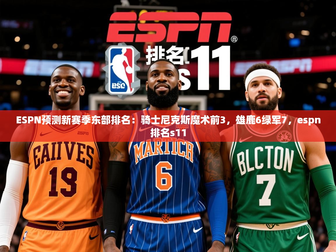 2025久游娱乐app下载ESPN预测新赛季东部排名：骑士尼克斯魔术前3，雄鹿6绿军7，espn排名s11  第4张