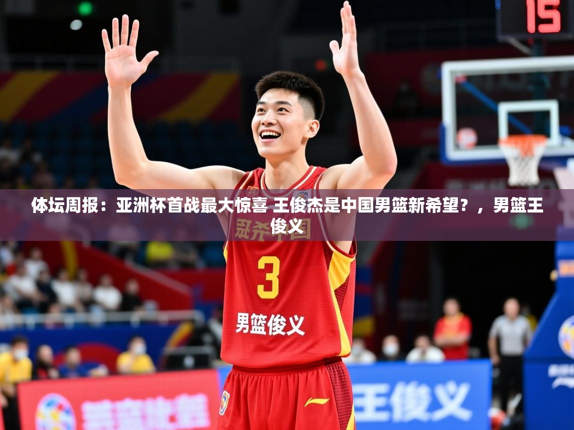 2025九游娱乐app赔率高体坛周报：亚洲杯首战最大惊喜 王俊杰是中国男篮新希望？，男篮王俊义  第1张