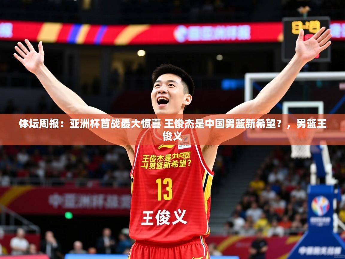 2025九游娱乐app赔率高体坛周报：亚洲杯首战最大惊喜 王俊杰是中国男篮新希望？，男篮王俊义  第2张