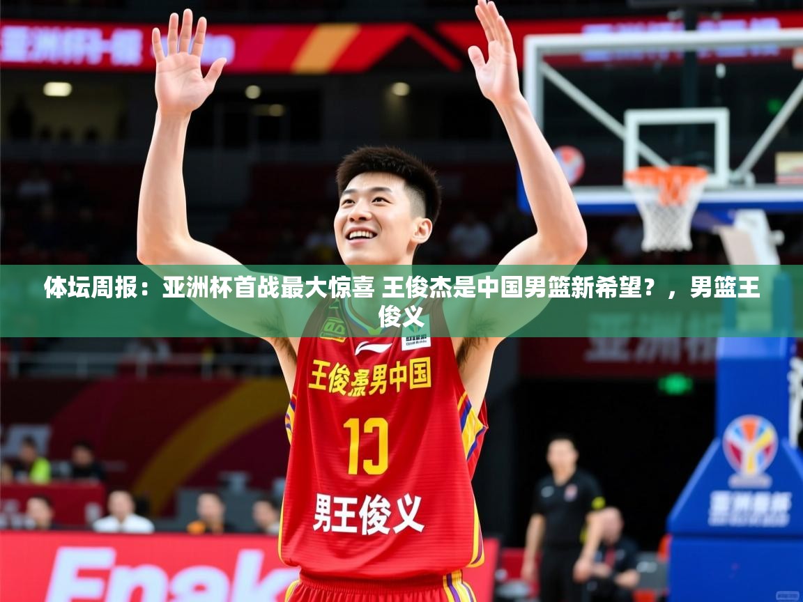 2025九游娱乐app赔率高体坛周报：亚洲杯首战最大惊喜 王俊杰是中国男篮新希望？，男篮王俊义  第3张
