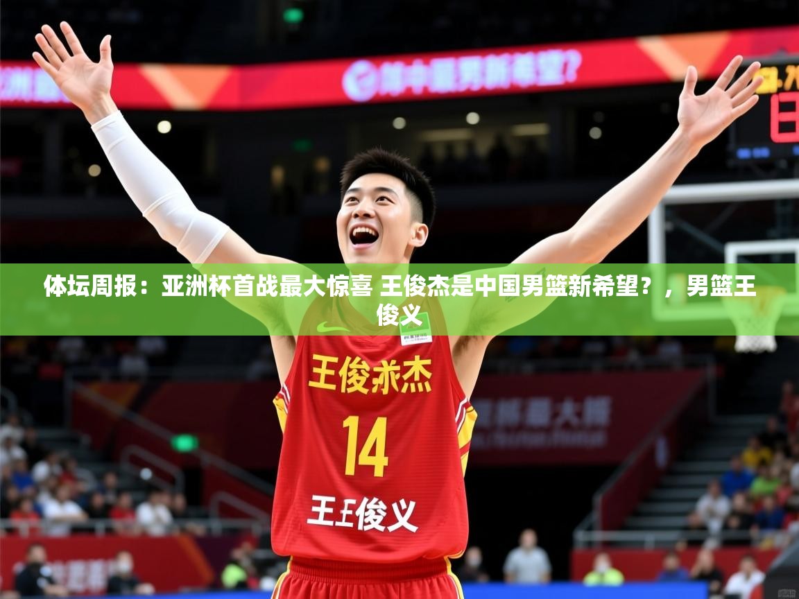 2025九游娱乐app赔率高体坛周报：亚洲杯首战最大惊喜 王俊杰是中国男篮新希望？，男篮王俊义  第4张